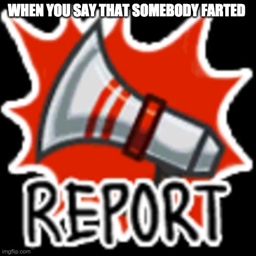 Lol | WHEN YOU SAY THAT SOMEBODY FARTED | image tagged in among us report,memes,why_,funny,dank memes | made w/ Imgflip meme maker
