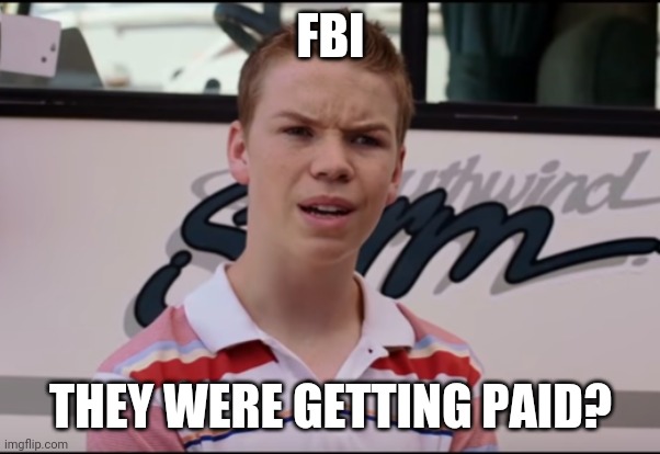 You Guys are Getting Paid | FBI THEY WERE GETTING PAID? | image tagged in you guys are getting paid | made w/ Imgflip meme maker