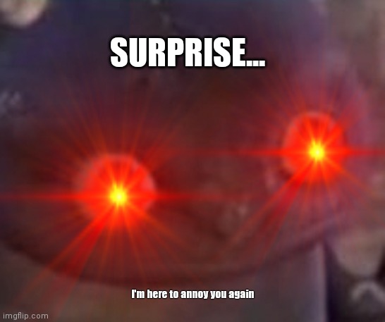 SURPRISE... I'm here to annoy you again | image tagged in crush,girlfriend,clingy,surprise | made w/ Imgflip meme maker