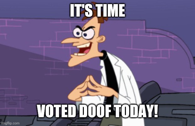 Doofenshmirtz | IT'S TIME; VOTED DOOF TODAY! | image tagged in doofenshmirtz | made w/ Imgflip meme maker