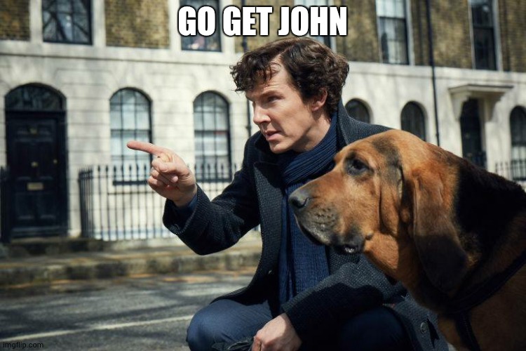 Get John | GO GET JOHN | image tagged in sherlock | made w/ Imgflip meme maker
