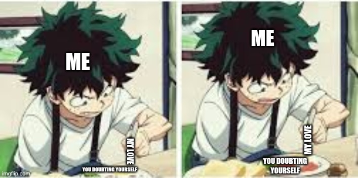 I love and support u U^U | ME; ME; MY LOVE; MY LOVE; YOU DOUBTING YOURSELF; YOU DOUBTING YOURSELF | image tagged in midoriya angry at food,support,love | made w/ Imgflip meme maker