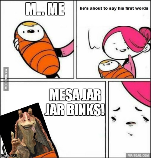 What the... | M... ME; MESA JAR JAR BINKS! | image tagged in he is about to say his first words,jar jar binks,mesa | made w/ Imgflip meme maker