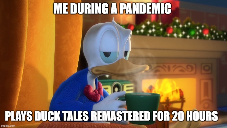 Donald duck not happy | ME DURING A PANDEMIC; PLAYS DUCK TALES REMASTERED FOR 20 HOURS | image tagged in donald duck unamused,cliffordthebigreddog,bioshock | made w/ Imgflip meme maker