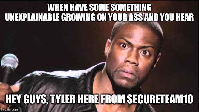 I’m not saying it’s aliens, but it’s probley aliens | WHEN HAVE SOME SOMETHING UNEXPLAINABLE GROWING ON YOUR ASS AND YOU HEAR; HEY GUYS, TYLER HERE FROM SECURETEAM10 | image tagged in kevin heart idiot | made w/ Imgflip meme maker