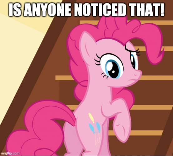 IS ANYONE NOTICED THAT! | image tagged in pinkie pie,my little pony,notice | made w/ Imgflip meme maker