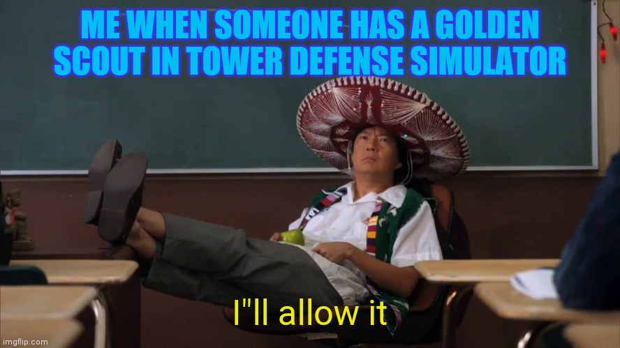 Golden Scout better than Normal Scout | ME WHEN SOMEONE HAS A GOLDEN SCOUT IN TOWER DEFENSE SIMULATOR; I"ll allow it | image tagged in senor chang i'll allow it | made w/ Imgflip meme maker