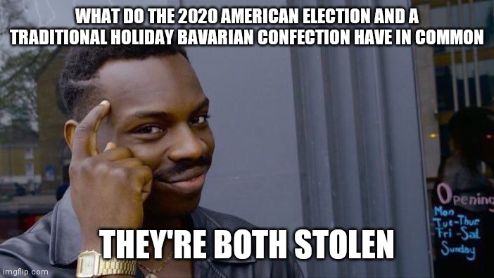 Roll Safe Think About It | WHAT DO THE 2020 AMERICAN ELECTION AND A TRADITIONAL HOLIDAY BAVARIAN CONFECTION HAVE IN COMMON; THEY'RE BOTH STOLEN | image tagged in memes,roll safe think about it | made w/ Imgflip meme maker