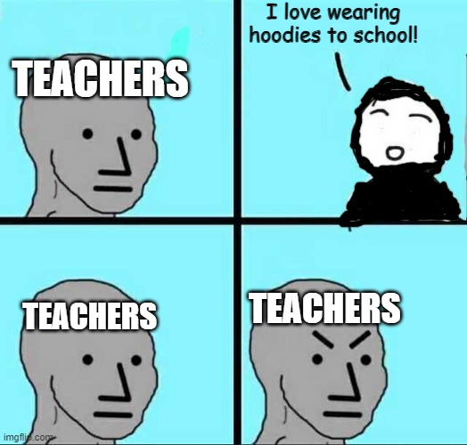 Angry face | I love wearing hoodies to school! TEACHERS; TEACHERS; TEACHERS | image tagged in angry face,school,memes,oh wow are you actually reading these tags | made w/ Imgflip meme maker
