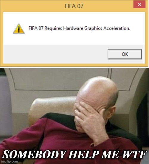 ugh..... | SOMEBODY HELP ME WTF | image tagged in memes,captain picard facepalm,noooooooooooooooooooooooo,fifa,error,help | made w/ Imgflip meme maker