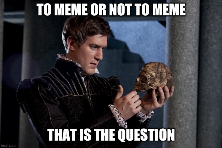 Guess it's to meme | TO MEME OR NOT TO MEME; THAT IS THE QUESTION | image tagged in to be or not to be | made w/ Imgflip meme maker