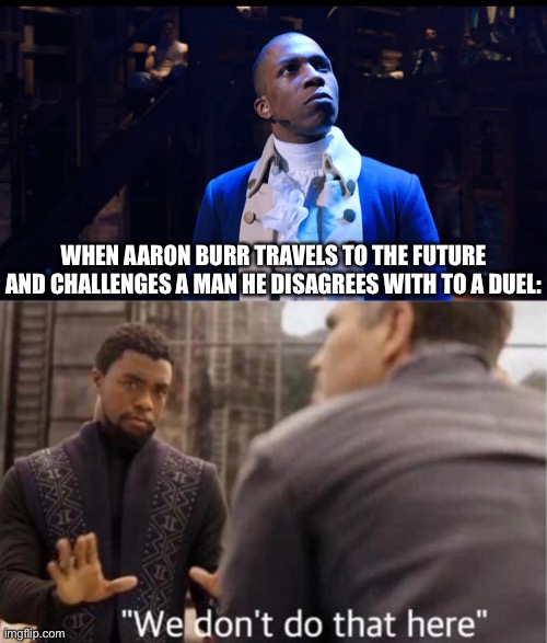 We don’t do duels here | WHEN AARON BURR TRAVELS TO THE FUTURE AND CHALLENGES A MAN HE DISAGREES WITH TO A DUEL: | image tagged in aaron burr he changes the game,we don t do that here,funny,memes,musicals,hamilton | made w/ Imgflip meme maker