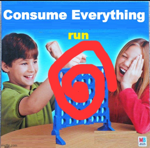 C0NSUM3 EV3RYTH1NG | Consume Everything; run | image tagged in blank connect four,consumerism | made w/ Imgflip meme maker