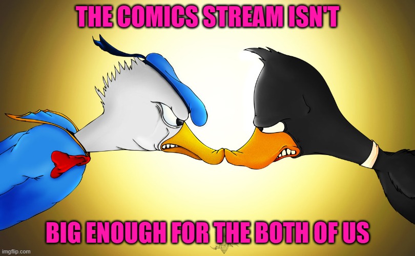 There's gonna be a showdown... | THE COMICS STREAM ISN'T; BIG ENOUGH FOR THE BOTH OF US | image tagged in daffy duck,donald duck,comics/cartoons | made w/ Imgflip meme maker