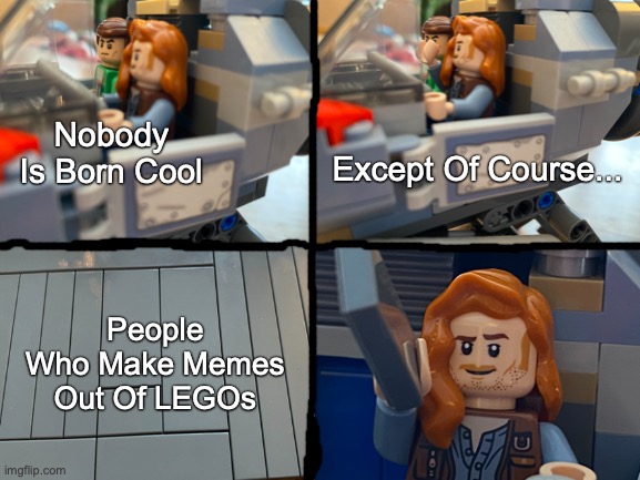 Lego Meme | Nobody Is Born Cool; Except Of Course... People Who Make Memes Out Of LEGOs | image tagged in nobody is born cool,lego | made w/ Imgflip meme maker