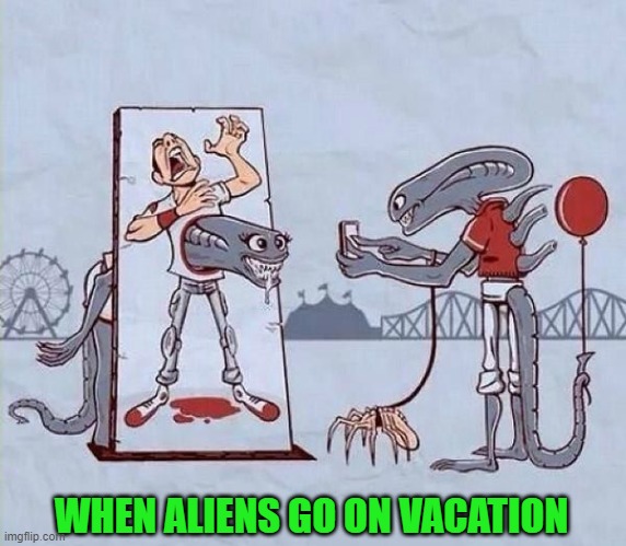 Even Aliens need some fun time... | WHEN ALIENS GO ON VACATION | image tagged in aliens,memes,comics/cartoons | made w/ Imgflip meme maker