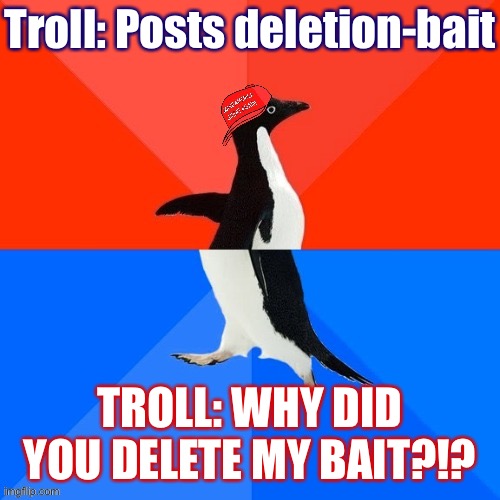 They are ever surprised | Troll: Posts deletion-bait; TROLL: WHY DID YOU DELETE MY BAIT?!? | image tagged in socially awesome awkward penguin maga hat | made w/ Imgflip meme maker