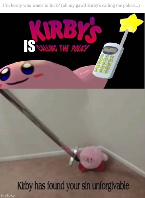 yes,yes he is | IS | image tagged in kirby's calling the police,kirby has found your sin unforgivable | made w/ Imgflip meme maker