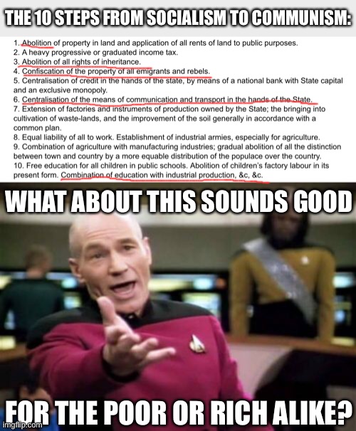 10 steps from socialism to communism | THE 10 STEPS FROM SOCIALISM TO COMMUNISM:; WHAT ABOUT THIS SOUNDS GOOD; FOR THE POOR OR RICH ALIKE? | image tagged in memes,picard wtf,funny,politics,socialism,communism | made w/ Imgflip meme maker