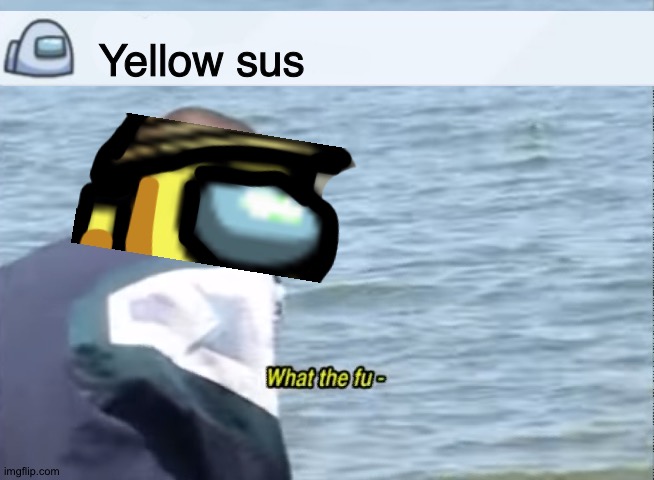 What the fu- | Yellow sus | image tagged in what the fu- | made w/ Imgflip meme maker