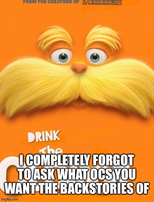 I’m an idiot! | I COMPLETELY FORGOT TO ASK WHAT OCS YOU WANT THE BACKSTORIES OF | image tagged in clorox | made w/ Imgflip meme maker
