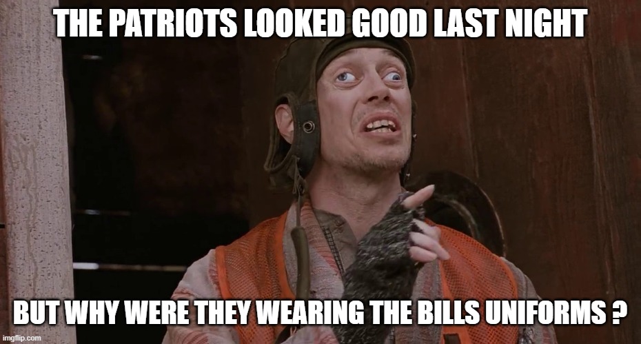 Looking Good | THE PATRIOTS LOOKED GOOD LAST NIGHT; BUT WHY WERE THEY WEARING THE BILLS UNIFORMS ? | image tagged in funny memes | made w/ Imgflip meme maker