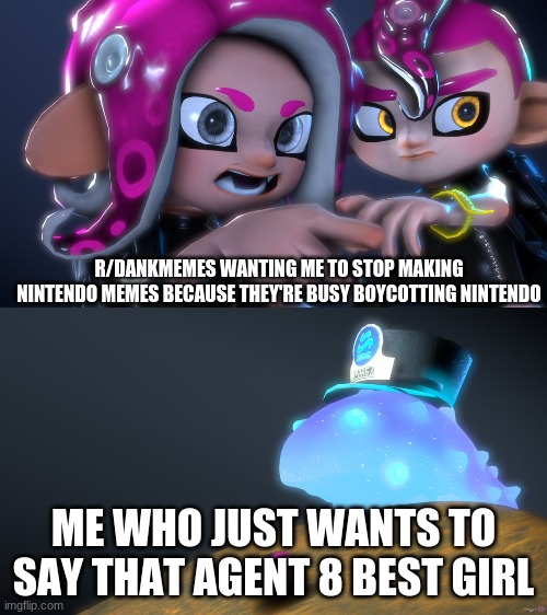 agent 8 best girl | R/DANKMEMES WANTING ME TO STOP MAKING NINTENDO MEMES BECAUSE THEY'RE BUSY BOYCOTTING NINTENDO; ME WHO JUST WANTS TO SAY THAT AGENT 8 BEST GIRL | image tagged in splatoon meme | made w/ Imgflip meme maker