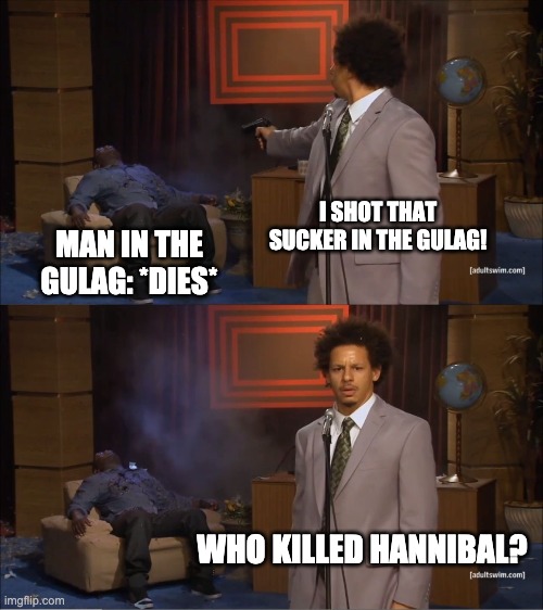 Who Killed Hannibal | I SHOT THAT SUCKER IN THE GULAG! MAN IN THE GULAG: *DIES*; WHO KILLED HANNIBAL? | image tagged in memes,who killed hannibal | made w/ Imgflip meme maker