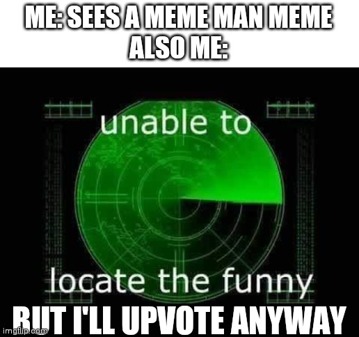Unable to locate the funny | ME: SEES A MEME MAN MEME
ALSO ME:; BUT I'LL UPVOTE ANYWAY | image tagged in unable to locate the funny,memes,funny,meme man | made w/ Imgflip meme maker