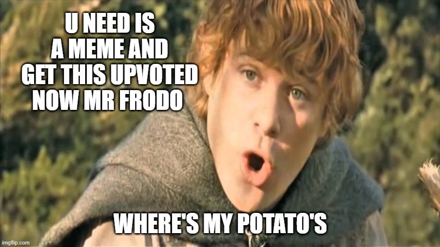 upvote sam | U NEED IS A MEME AND GET THIS UPVOTED NOW MR FRODO; WHERE'S MY POTATO'S | image tagged in samwise gamgee | made w/ Imgflip meme maker