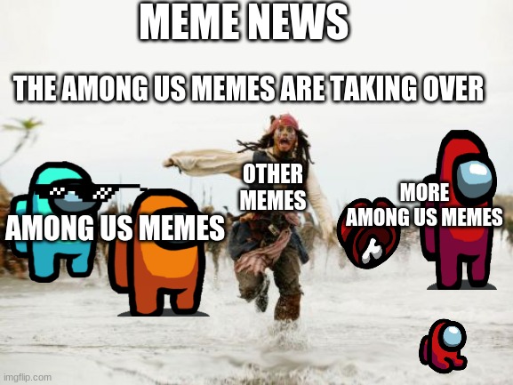 whats happening on the internet | MEME NEWS; THE AMONG US MEMES ARE TAKING OVER; OTHER MEMES; MORE AMONG US MEMES; AMONG US MEMES | image tagged in memes,jack sparrow being chased | made w/ Imgflip meme maker