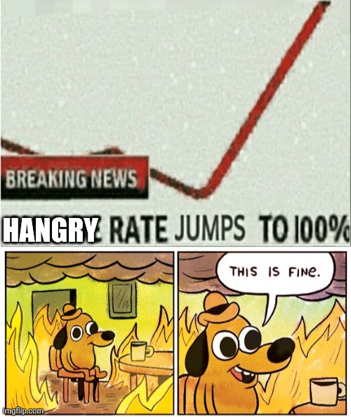*pizza intensifies* | HANGRY | image tagged in suicide rate jumps to 100,memes,this is fine,i'm fine | made w/ Imgflip meme maker