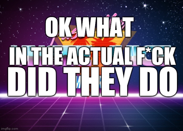 Pass the unsee juice my bro | OK WHAT IN THE ACTUAL F*CK DID THEY DO | image tagged in pass the unsee juice my bro | made w/ Imgflip meme maker