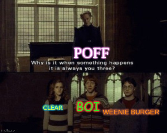 Boi belongs to BoithatlikeUndertale and Weenie Belongs to DH200 | POFF; BOI; CLEAR; WEENIE BURGER | image tagged in why is it when something happens it is always you three | made w/ Imgflip meme maker
