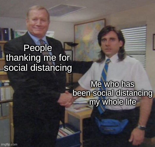 Sad | People thanking me for social distancing; Me who has been social distancing my whole life | image tagged in the office congratulations,social distancing | made w/ Imgflip meme maker