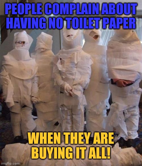 Seriously. Stop buying so much TP | PEOPLE COMPLAIN ABOUT HAVING NO TOILET PAPER; WHEN THEY ARE BUYING IT ALL! | image tagged in coronavirus,toilet paper | made w/ Imgflip meme maker
