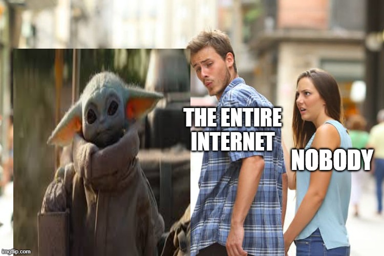 No one hates baby Yoda! | THE ENTIRE INTERNET; NOBODY | image tagged in memes,distracted boyfriend,baby yoda,star wars,the mandalorian | made w/ Imgflip meme maker