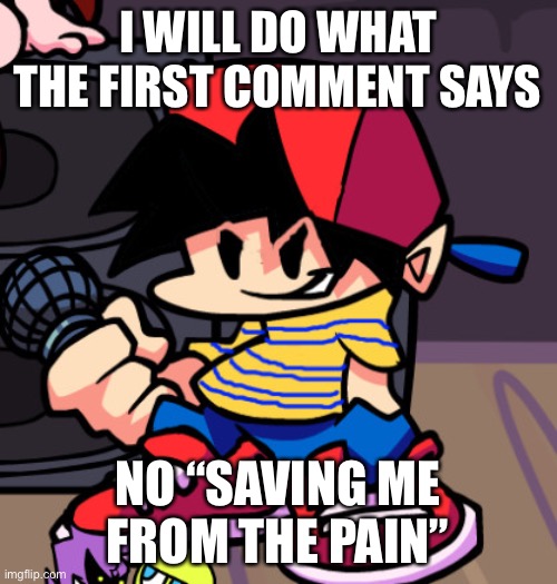 Ness but Friday night Funkin | I WILL DO WHAT THE FIRST COMMENT SAYS; NO “SAVING ME FROM THE PAIN” | image tagged in ness but friday night funkin | made w/ Imgflip meme maker
