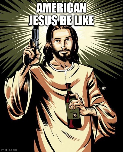 Ghetto Jesus | AMERICAN JESUS BE LIKE | image tagged in memes,ghetto jesus | made w/ Imgflip meme maker