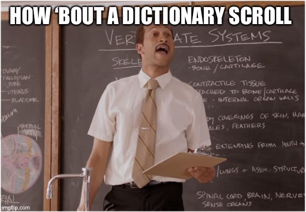 Key Sub Teacher saying  | HOW ‘BOUT A DICTIONARY SCROLL | image tagged in key sub teacher saying | made w/ Imgflip meme maker