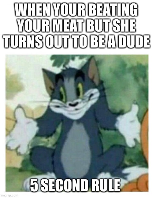 That only applies to dropping food? It was still handling meat | WHEN YOUR BEATING YOUR MEAT BUT SHE TURNS OUT TO BE A DUDE; 5 SECOND RULE | image tagged in idk tom template | made w/ Imgflip meme maker