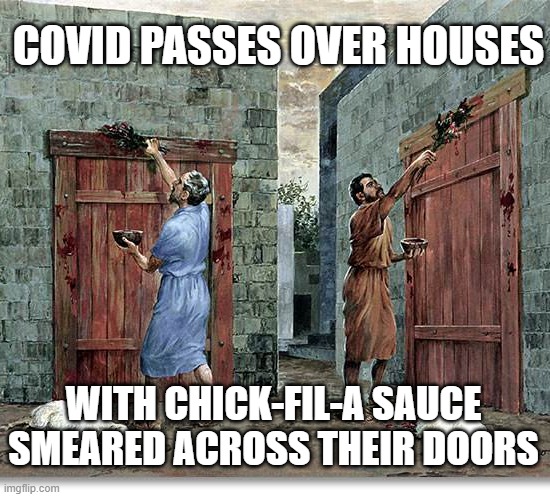 Lamb's blood | COVID PASSES OVER HOUSES; WITH CHICK-FIL-A SAUCE SMEARED ACROSS THEIR DOORS | image tagged in lamb's blood | made w/ Imgflip meme maker