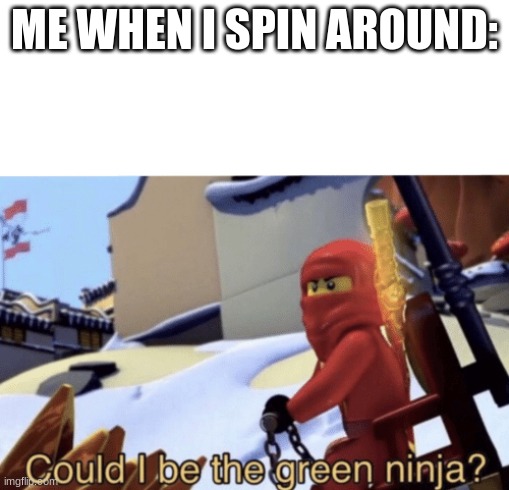 Could I tho? | ME WHEN I SPIN AROUND: | image tagged in could i be the green ninja | made w/ Imgflip meme maker