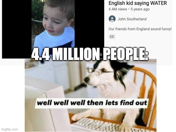 4.4 Million people | 4.4 MILLION PEOPLE: | image tagged in well well well then let's find out,youtube | made w/ Imgflip meme maker