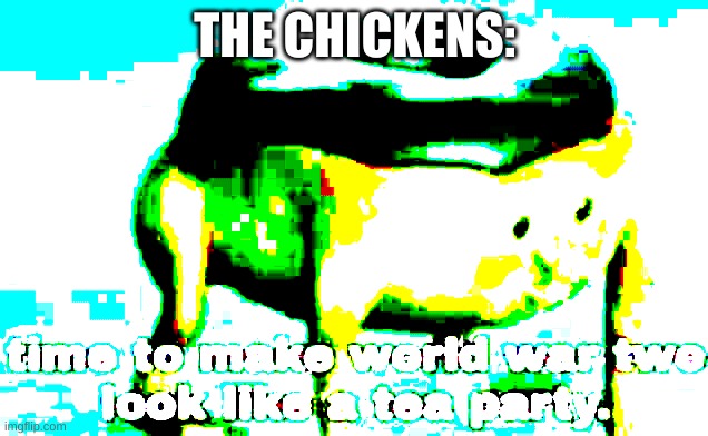 Max deep fried Tea party | THE CHICKENS: | image tagged in max deep fried tea party | made w/ Imgflip meme maker