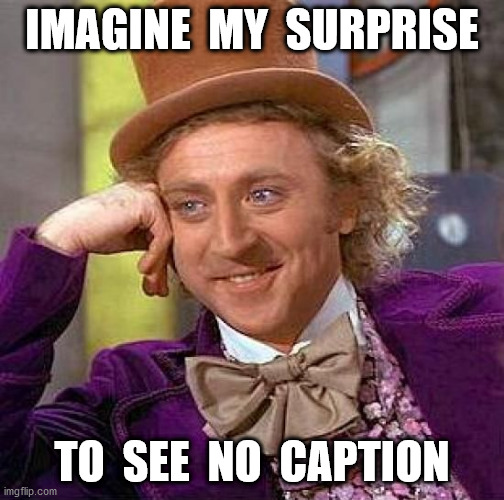 Creepy Condescending Wonka Meme | IMAGINE  MY  SURPRISE TO  SEE  NO  CAPTION | image tagged in memes,creepy condescending wonka | made w/ Imgflip meme maker