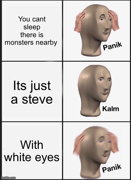 Panik Kalm Panik Meme | You cant sleep there is monsters nearby; Its just a steve; With white eyes | image tagged in memes,panik kalm panik | made w/ Imgflip meme maker