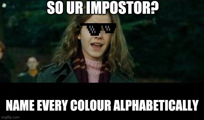 Just Hermione | SO UR IMPOSTOR? NAME EVERY COLOUR ALPHABETICALLY | image tagged in just hermione | made w/ Imgflip meme maker