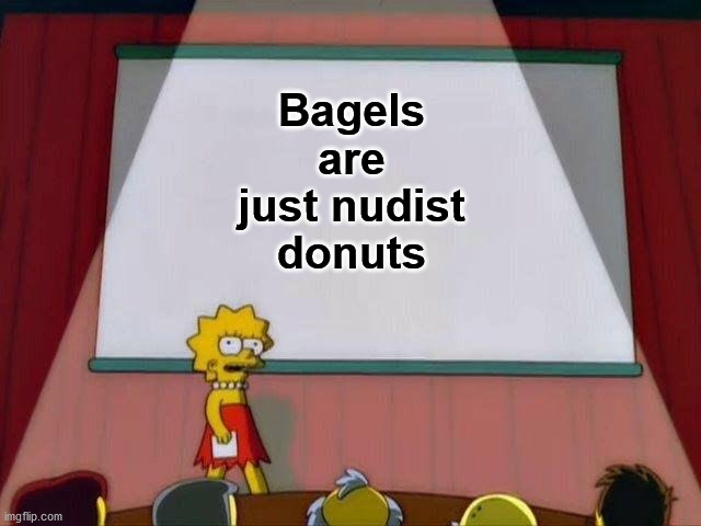 Lisa Simpson's Presentation | Bagels are just nudist donuts | image tagged in lisa simpson's presentation | made w/ Imgflip meme maker