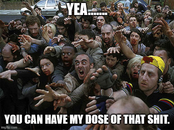 Zombies Approaching | YEA....... YOU CAN HAVE MY DOSE OF THAT SHIT. | image tagged in zombies approaching | made w/ Imgflip meme maker